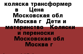 коляска трансформер 3 в 1 › Цена ­ 4 000 - Московская обл., Москва г. Дети и материнство » Коляски и переноски   . Московская обл.,Москва г.